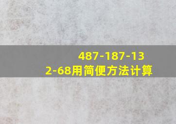 487-187-132-68用简便方法计算