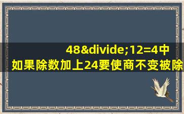 48÷12=4中如果除数加上24要使商不变被除数应加上多少