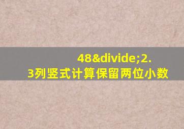 48÷2.3列竖式计算保留两位小数