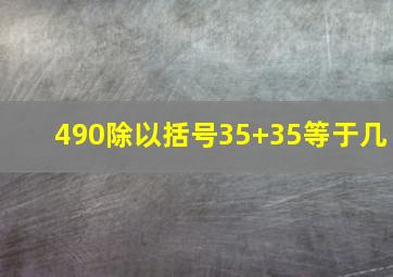 490除以括号35+35等于几