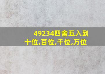 49234四舍五入到十位,百位,千位,万位