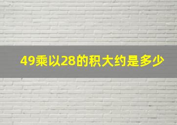 49乘以28的积大约是多少