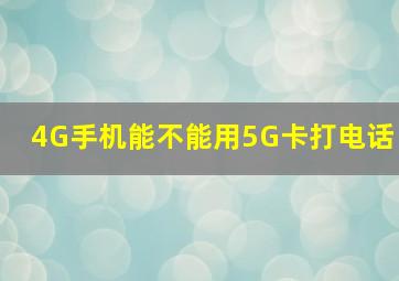 4G手机能不能用5G卡打电话