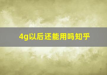 4g以后还能用吗知乎