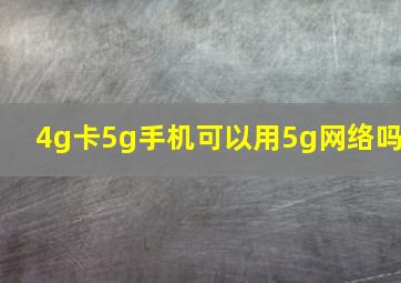 4g卡5g手机可以用5g网络吗