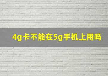 4g卡不能在5g手机上用吗