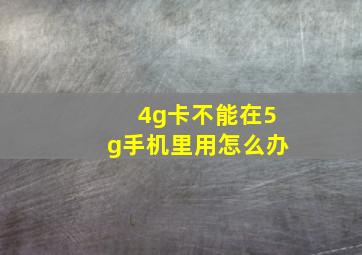 4g卡不能在5g手机里用怎么办