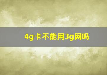 4g卡不能用3g网吗