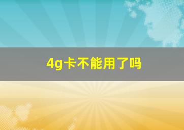 4g卡不能用了吗