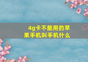 4g卡不能用的苹果手机叫手机什么