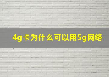 4g卡为什么可以用5g网络