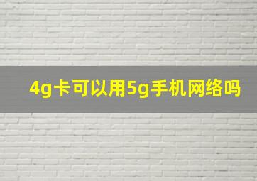 4g卡可以用5g手机网络吗