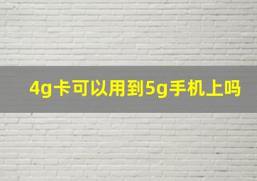 4g卡可以用到5g手机上吗