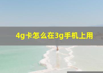 4g卡怎么在3g手机上用