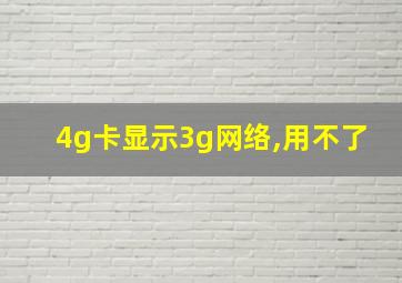 4g卡显示3g网络,用不了