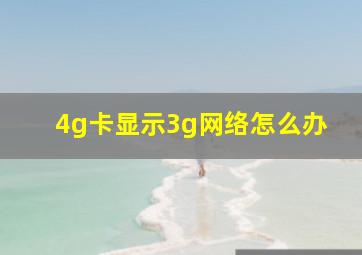 4g卡显示3g网络怎么办