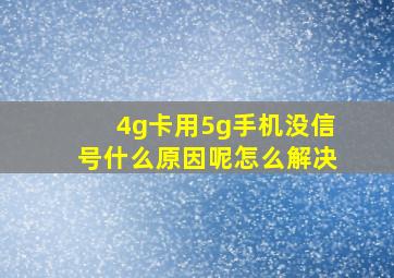 4g卡用5g手机没信号什么原因呢怎么解决