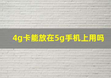 4g卡能放在5g手机上用吗