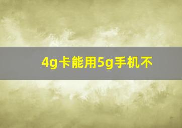 4g卡能用5g手机不