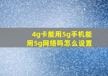 4g卡能用5g手机能用5g网络吗怎么设置