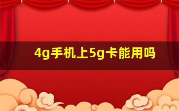 4g手机上5g卡能用吗