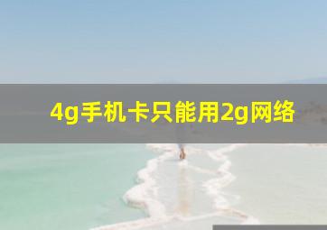 4g手机卡只能用2g网络