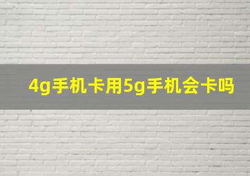 4g手机卡用5g手机会卡吗