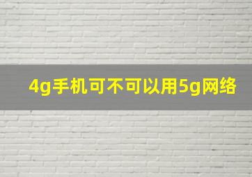 4g手机可不可以用5g网络