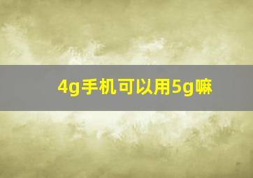 4g手机可以用5g嘛