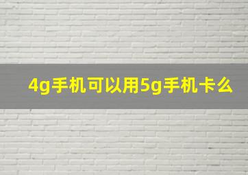 4g手机可以用5g手机卡么