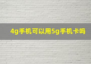 4g手机可以用5g手机卡吗