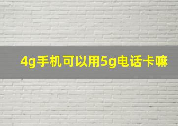 4g手机可以用5g电话卡嘛