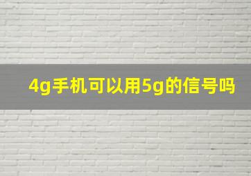 4g手机可以用5g的信号吗