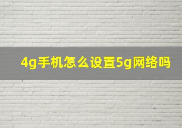 4g手机怎么设置5g网络吗