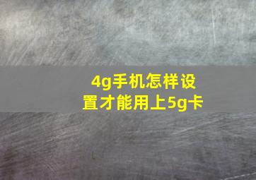 4g手机怎样设置才能用上5g卡