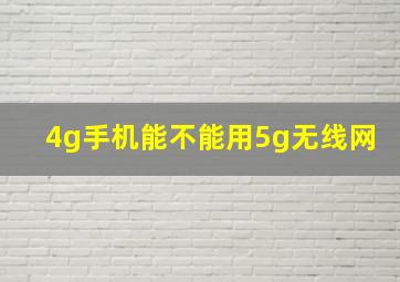 4g手机能不能用5g无线网