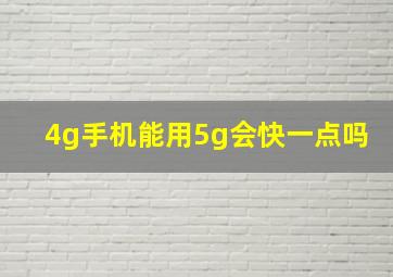 4g手机能用5g会快一点吗