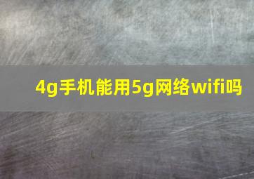 4g手机能用5g网络wifi吗