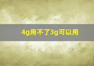 4g用不了3g可以用