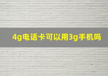 4g电话卡可以用3g手机吗