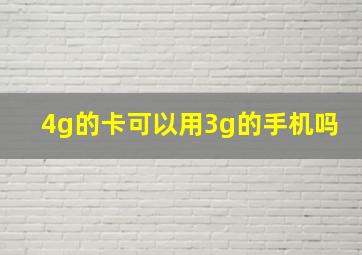 4g的卡可以用3g的手机吗