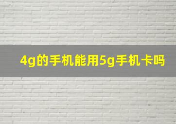 4g的手机能用5g手机卡吗