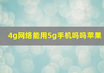 4g网络能用5g手机吗吗苹果