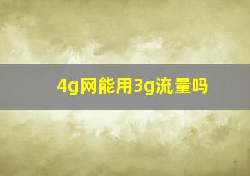 4g网能用3g流量吗