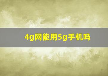 4g网能用5g手机吗