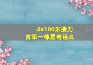 4x100米接力赛第一棒是弯道么