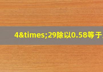 4×29除以0.58等于几