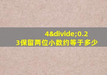 4÷0.23保留两位小数约等于多少