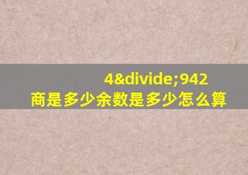 4÷942商是多少余数是多少怎么算