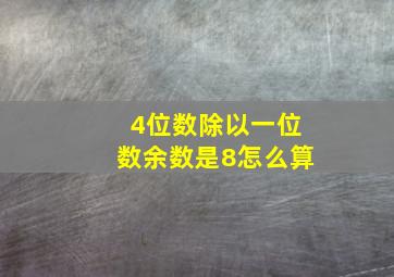 4位数除以一位数余数是8怎么算